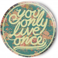   You only live once